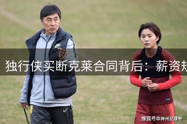 独行侠买断克莱合同背后：薪资规则限制与球队无奈选择